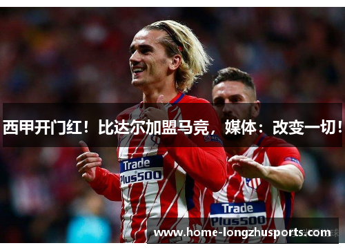 西甲开门红！比达尔加盟马竞，媒体：改变一切！