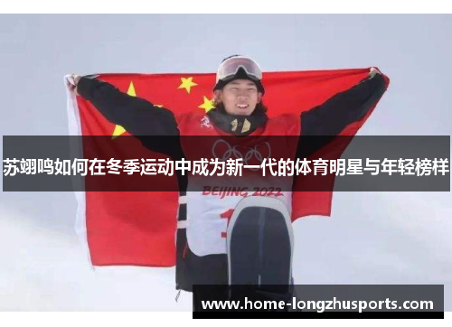 苏翊鸣如何在冬季运动中成为新一代的体育明星与年轻榜样