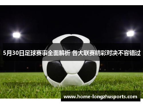 5月30日足球赛事全面解析 各大联赛精彩对决不容错过