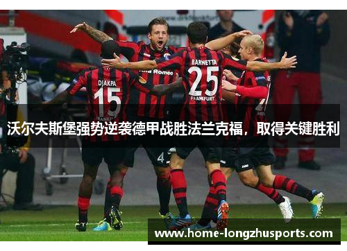 沃尔夫斯堡强势逆袭德甲战胜法兰克福，取得关键胜利