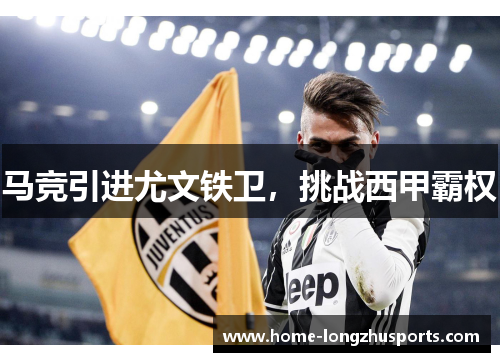 马竞引进尤文铁卫，挑战西甲霸权
