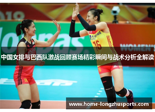 中国女排与巴西队激战回顾赛场精彩瞬间与战术分析全解读
